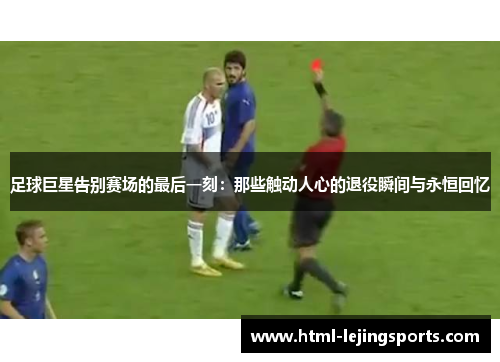 足球巨星告别赛场的最后一刻：那些触动人心的退役瞬间与永恒回忆