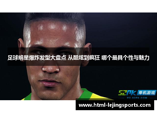 足球明星爆炸发型大盘点 从酷炫到疯狂 哪个最具个性与魅力 足球明星爆炸发型大盘点 从酷炫到疯狂 哪个最具个性与魅力