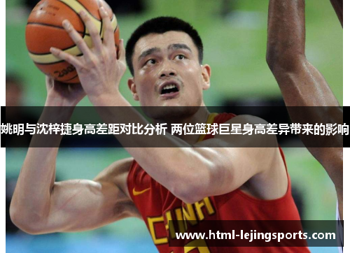 姚明与沈梓捷身高差距对比分析 两位篮球巨星身高差异带来的影响