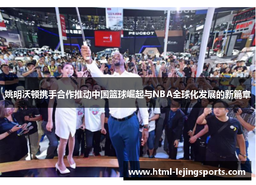 姚明沃顿携手合作推动中国篮球崛起与NBA全球化发展的新篇章