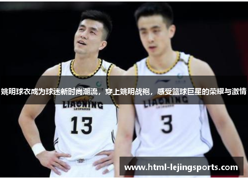 姚明球衣成为球迷新时尚潮流,穿上姚明战袍,感受篮球巨星的荣耀与激情 姚明球衣成为球迷新时尚潮流,穿上姚明战袍,感受篮球巨星的荣耀与激情