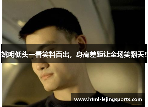 姚明低头一看笑料百出，身高差距让全场笑翻天！