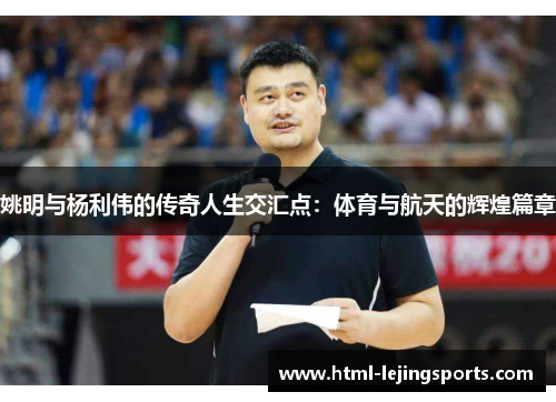 姚明与杨利伟的传奇人生交汇点：体育与航天的辉煌篇章