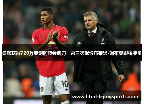 曼联获得720万英镑的转会助力，第三次报价布莱恩·姆布莫即将准备