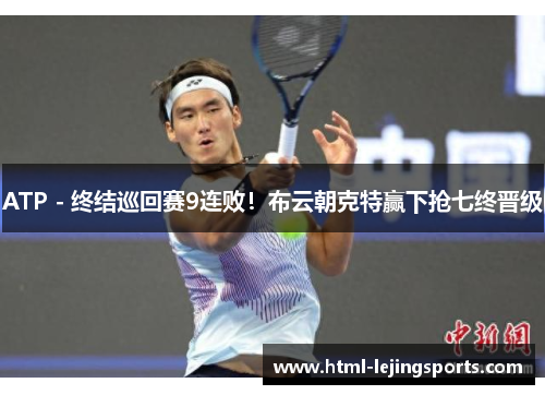 ATP - 终结巡回赛9连败！布云朝克特赢下抢七终晋级