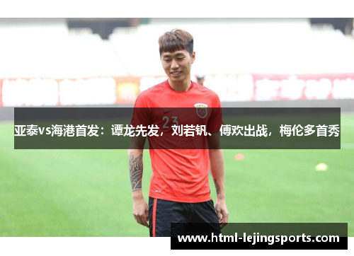 亚泰vs海港首发：谭龙先发，刘若钒、傅欢出战，梅伦多首秀