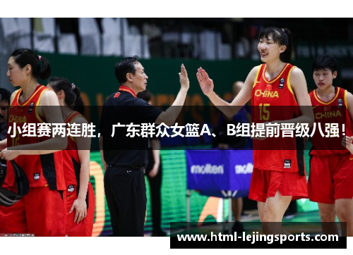 小组赛两连胜，广东群众女篮A、B组提前晋级八强！