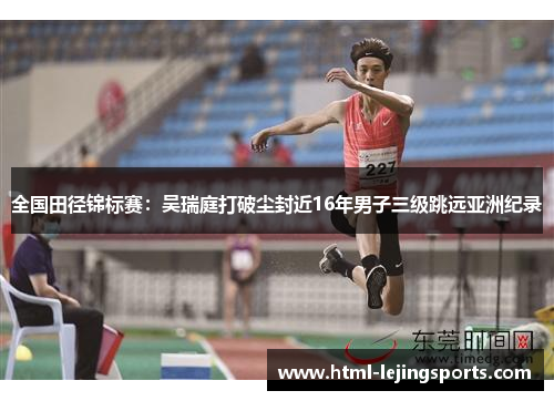 全国田径锦标赛：吴瑞庭打破尘封近16年男子三级跳远亚洲纪录
