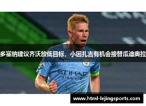 多塞纳建议齐沃放低目标，小因扎吉有机会接替瓜迪奥拉