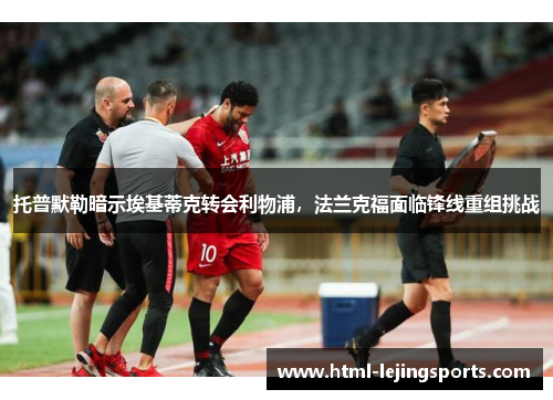 托普默勒暗示埃基蒂克转会利物浦，法兰克福面临锋线重组挑战