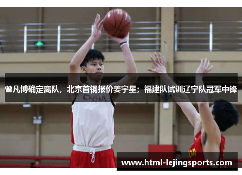 曾凡博确定离队，北京首钢报价姜宇星；福建队试训辽宁队冠军中锋