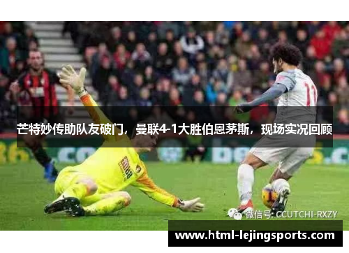 芒特妙传助队友破门,曼联4-1大胜伯恩茅斯,现场实况回顾 芒特妙传助队友破门,曼联4-1大胜伯恩茅斯,现场实况回顾