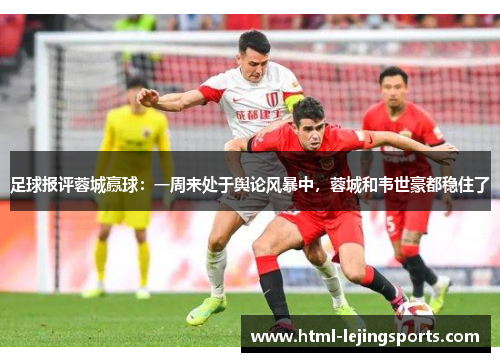足球报评蓉城赢球：一周来处于舆论风暴中，蓉城和韦世豪都稳住了